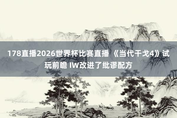 178直播2026世界杯比赛直播 《当代干戈4》试玩前瞻 IW改进了纰谬配方