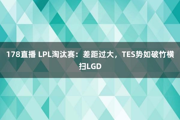 178直播 LPL淘汰赛：差距过大，TES势如破竹横扫LGD