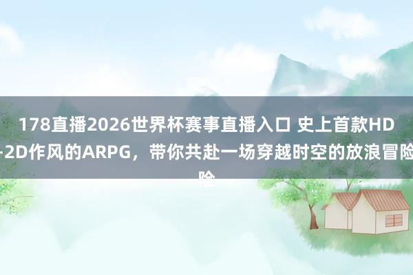 178直播2026世界杯赛事直播入口 史上首款HD-2D作风的ARPG，带你共赴一场穿越时空的放浪冒险
