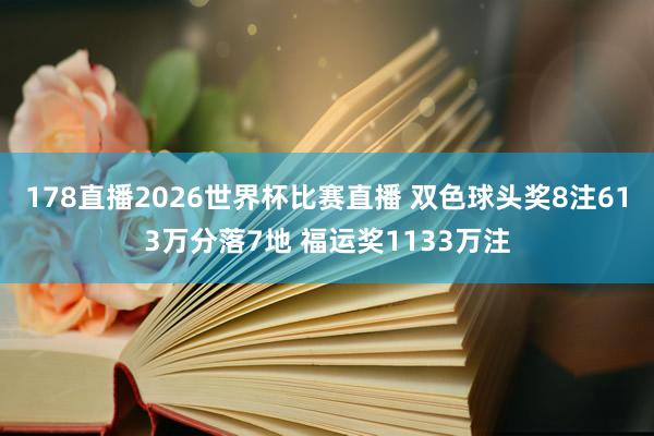 178直播2026世界杯比赛直播 双色球头奖8注613万分落7地 福运奖1133万注