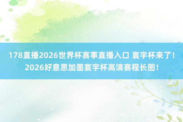 178直播2026世界杯赛事直播入口 寰宇杯来了！2026好意思加墨寰宇杯高清赛程长图！