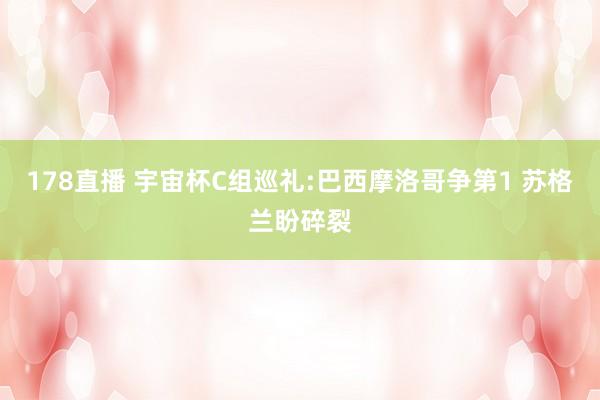 178直播 宇宙杯C组巡礼:巴西摩洛哥争第1 苏格兰盼碎裂