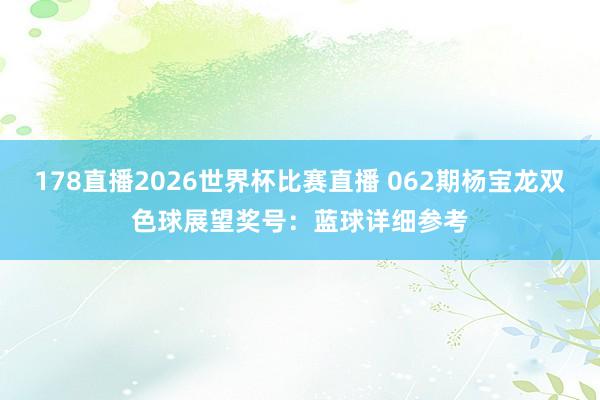 178直播2026世界杯比赛直播 062期杨宝龙双色球展望奖号：蓝球详细参考