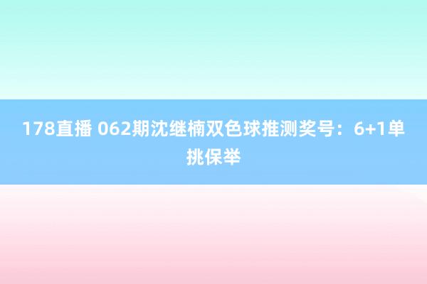178直播 062期沈继楠双色球推测奖号：6+1单挑保举