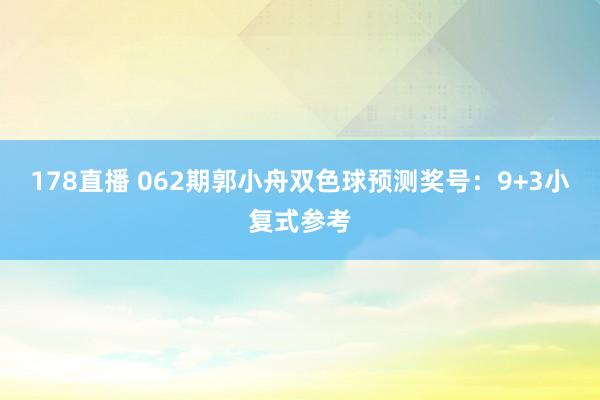178直播 062期郭小舟双色球预测奖号：9+3小复式参考