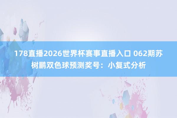 178直播2026世界杯赛事直播入口 062期苏树鹏双色球预测奖号：小复式分析