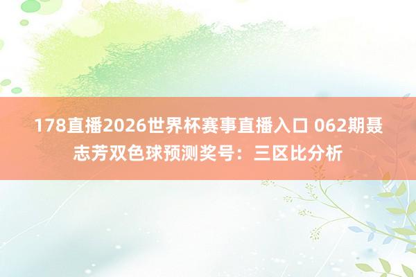 178直播2026世界杯赛事直播入口 062期聂志芳双色球预测奖号：三区比分析