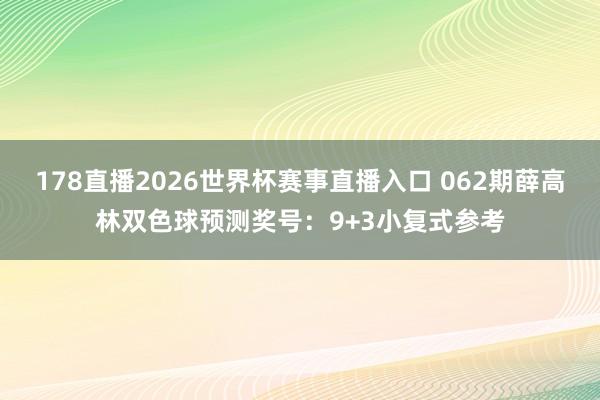 178直播2026世界杯赛事直播入口 062期薛高林双色球预测奖号：9+3小复式参考
