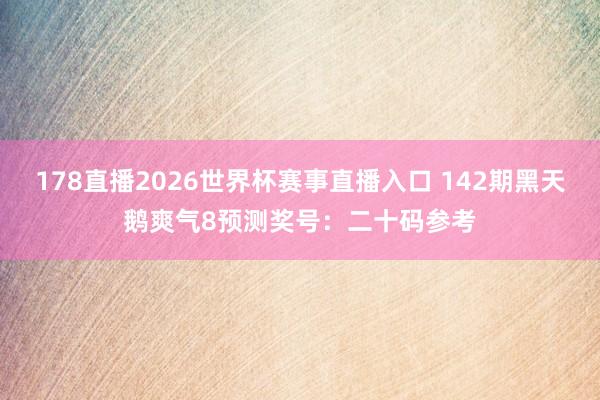 178直播2026世界杯赛事直播入口 142期黑天鹅爽气8预测奖号：二十码参考