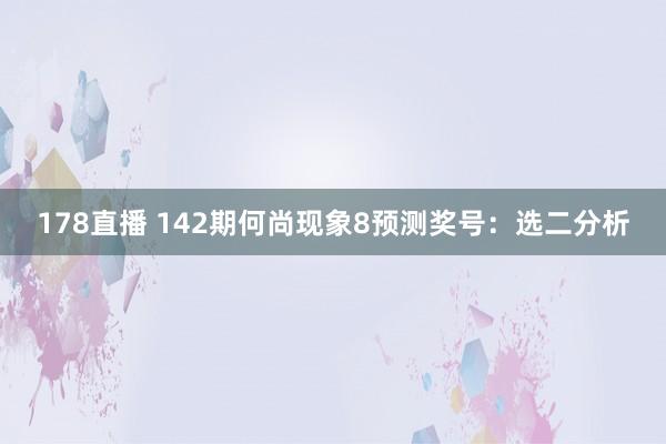 178直播 142期何尚现象8预测奖号：选二分析