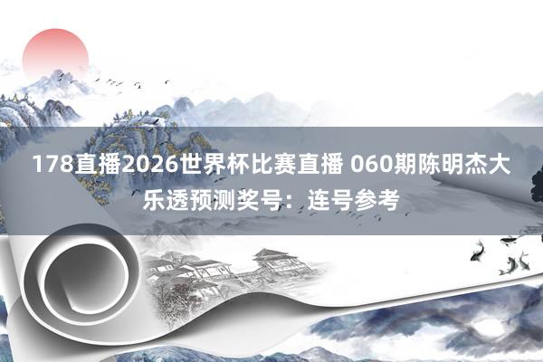 178直播2026世界杯比赛直播 060期陈明杰大乐透预测奖号：连号参考