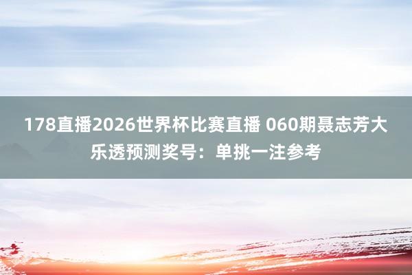 178直播2026世界杯比赛直播 060期聂志芳大乐透预测奖号：单挑一注参考