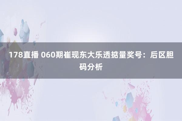 178直播 060期崔现东大乐透掂量奖号：后区胆码分析
