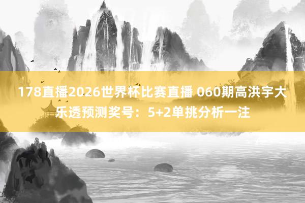 178直播2026世界杯比赛直播 060期高洪宇大乐透预测奖号：5+2单挑分析一注