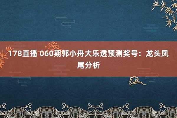 178直播 060期郭小舟大乐透预测奖号：龙头凤尾分析