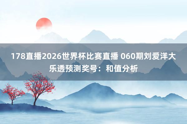 178直播2026世界杯比赛直播 060期刘爱洋大乐透预测奖号：和值分析