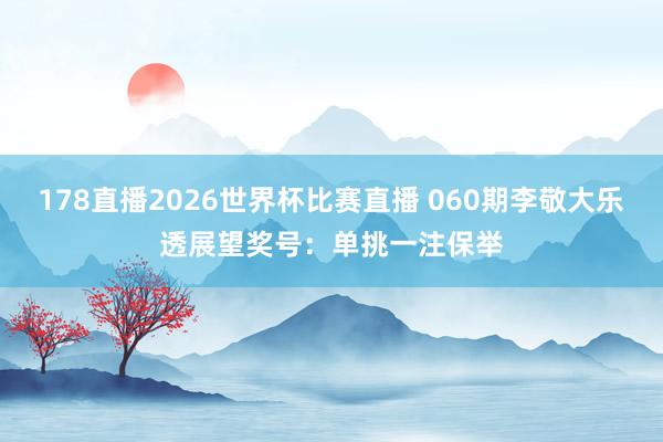178直播2026世界杯比赛直播 060期李敬大乐透展望奖号：单挑一注保举