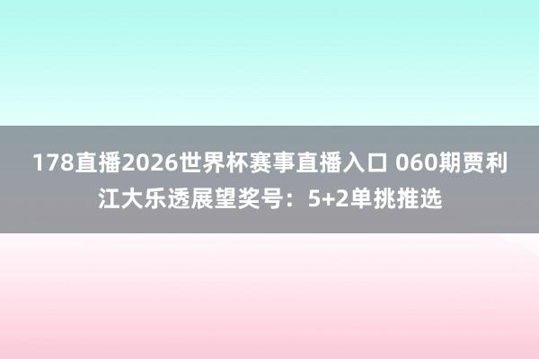 178直播2026世界杯赛事直播入口 060期贾利江大乐透展望奖号：5+2单挑推选