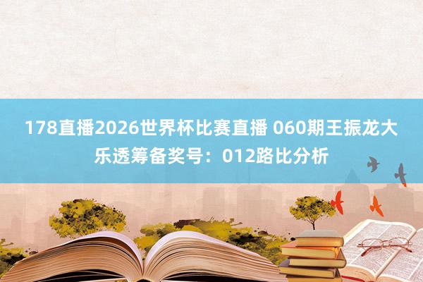 178直播2026世界杯比赛直播 060期王振龙大乐透筹备奖号：012路比分析