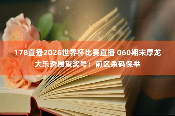 178直播2026世界杯比赛直播 060期宋厚龙大乐透展望奖号：前区杀码保举