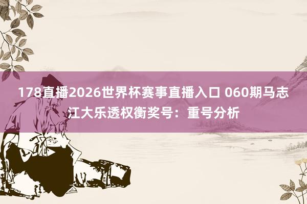 178直播2026世界杯赛事直播入口 060期马志江大乐透权衡奖号：重号分析
