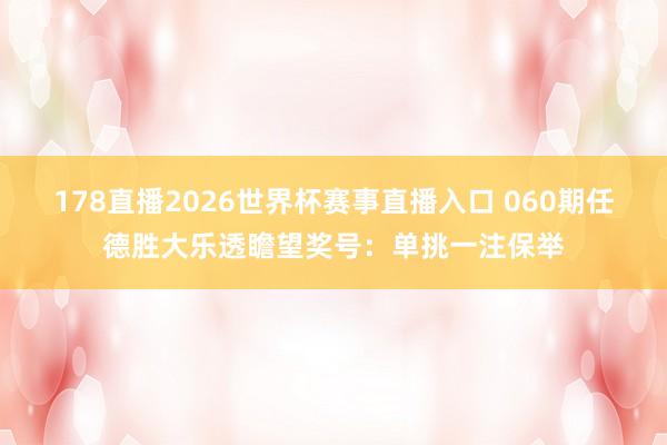 178直播2026世界杯赛事直播入口 060期任德胜大乐透瞻望奖号：单挑一注保举