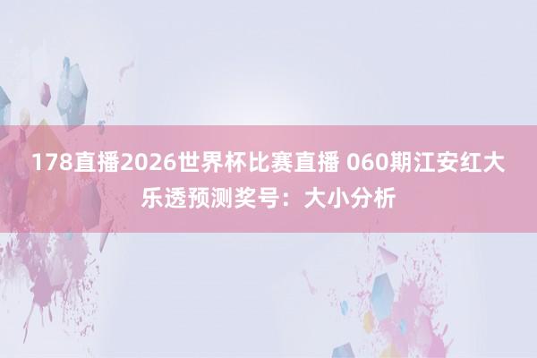 178直播2026世界杯比赛直播 060期江安红大乐透预测奖号：大小分析
