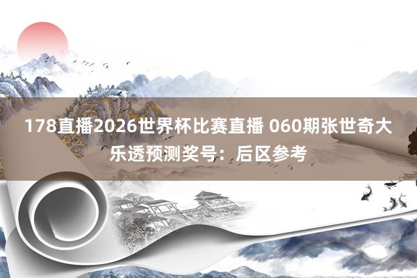 178直播2026世界杯比赛直播 060期张世奇大乐透预测奖号：后区参考