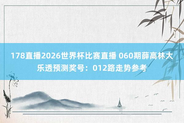 178直播2026世界杯比赛直播 060期薛高林大乐透预测奖号：012路走势参考
