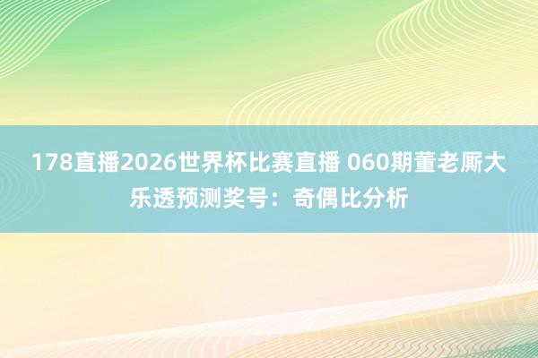 178直播2026世界杯比赛直播 060期董老厮大乐透预测奖号：奇偶比分析