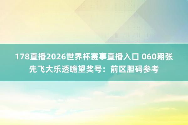 178直播2026世界杯赛事直播入口 060期张先飞大乐透瞻望奖号：前区胆码参考