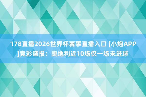 178直播2026世界杯赛事直播入口 [小炮APP]竞彩谍报：奥地利近10场仅一场未进球