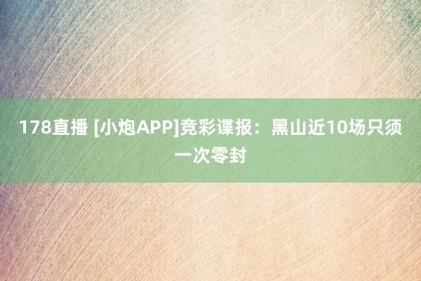 178直播 [小炮APP]竞彩谍报：黑山近10场只须一次零封