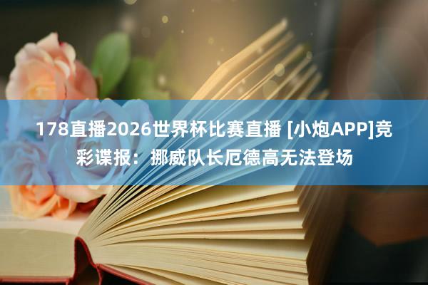 178直播2026世界杯比赛直播 [小炮APP]竞彩谍报：挪威队长厄德高无法登场