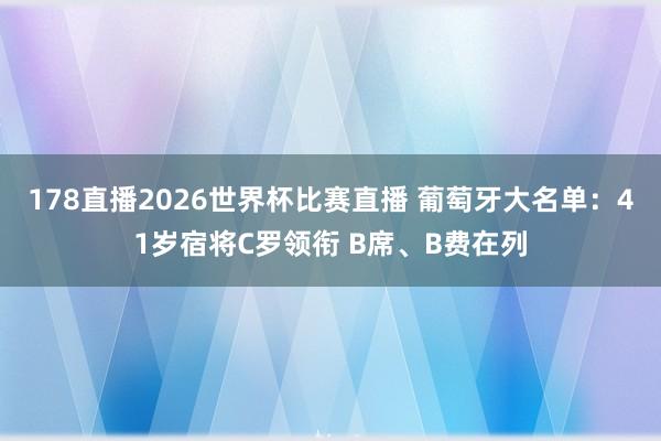178直播2026世界杯比赛直播 葡萄牙大名单：41岁宿将C罗领衔 B席、B费在列