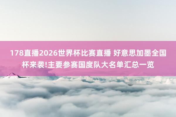 178直播2026世界杯比赛直播 好意思加墨全国杯来袭!主要参赛国度队大名单汇总一览