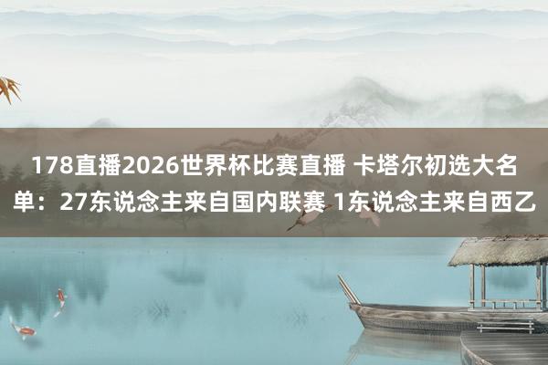 178直播2026世界杯比赛直播 卡塔尔初选大名单：27东说念主来自国内联赛 1东说念主来自西乙