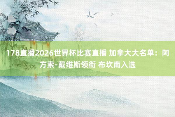 178直播2026世界杯比赛直播 加拿大大名单：阿方索-戴维斯领衔 布坎南入选