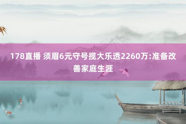 178直播 须眉6元守号揽大乐透2260万:准备改善家庭生涯