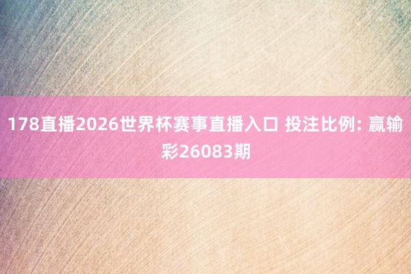 178直播2026世界杯赛事直播入口 投注比例: 赢输彩26083期