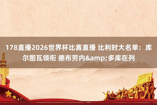 178直播2026世界杯比赛直播 比利时大名单：库尔图瓦领衔 德布劳内&多库在列