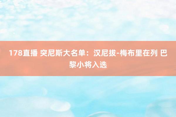 178直播 突尼斯大名单：汉尼拔-梅布里在列 巴黎小将入选