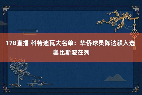 178直播 科特迪瓦大名单：华侨球员陈达毅入选 奥比斯波在列