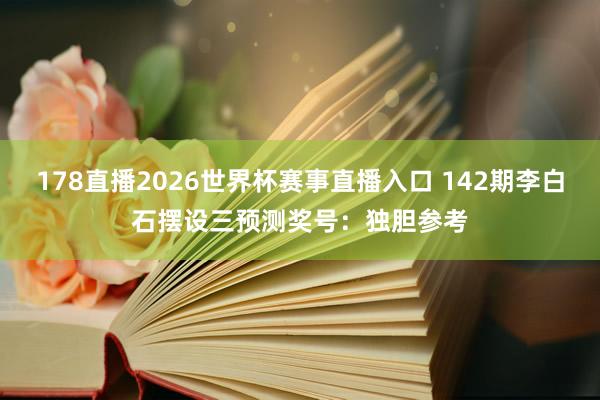178直播2026世界杯赛事直播入口 142期李白石摆设三预测奖号：独胆参考
