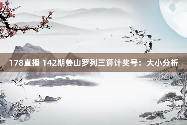 178直播 142期姜山罗列三算计奖号：大小分析