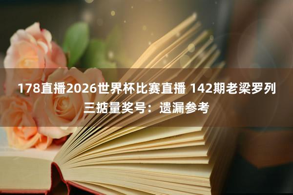 178直播2026世界杯比赛直播 142期老梁罗列三掂量奖号：遗漏参考