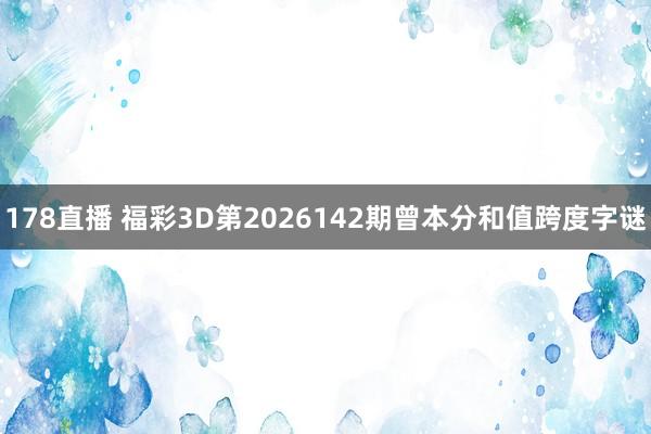 178直播 福彩3D第2026142期曾本分和值跨度字谜