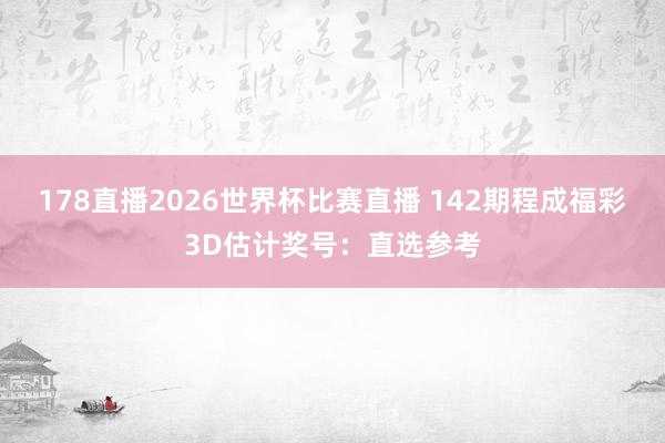 178直播2026世界杯比赛直播 142期程成福彩3D估计奖号：直选参考