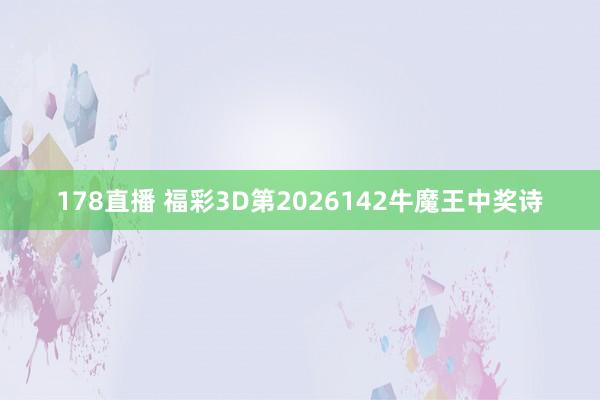 178直播 福彩3D第2026142牛魔王中奖诗