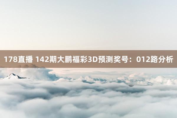 178直播 142期大鹏福彩3D预测奖号：012路分析